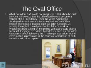 What President Taft could not imagine in 1909 when he built the Oval Office was