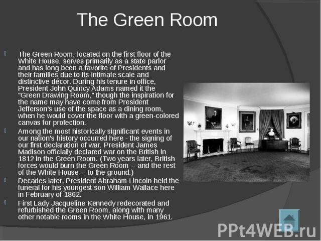 The Green Room, located on the first floor of the White House, serves primarily as a state parlor and has long been a favorite of Presidents and their families due to its intimate scale and distinctive décor. During his tenure in office, President J…