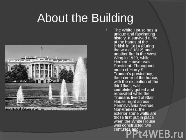 The White House has a unique and fascinating history. It survived a fire at the hands of the British in 1814 (during the war of 1812) and another fire in the West Wing in 1929, while Herbert Hoover was President. Throughout much of Harry S. Truman’s…