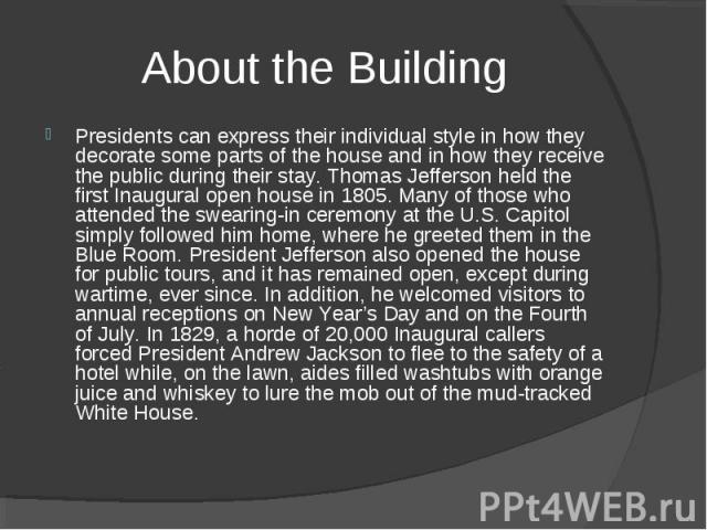 Presidents can express their individual style in how they decorate some parts of the house and in how they receive the public during their stay. Thomas Jefferson held the first Inaugural open house in 1805. Many of those who attended the swearing-in…