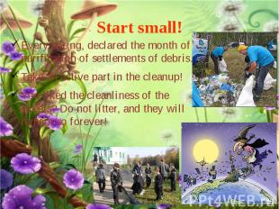 Start small! Every spring, declared the month of purification of settlements of