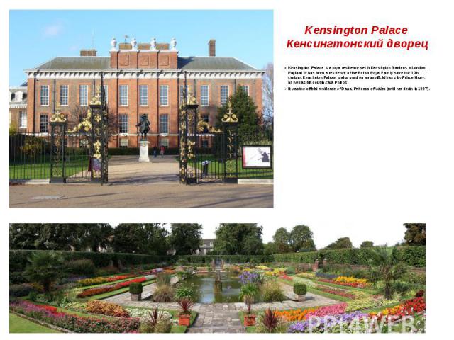 Kensington Palace Кенсингтонский дворец Kensington Palace is a royal residence set in Kensington Gardens in London, England. It has been a residence of the British Royal Family since the 17th century. Kensington Palace is also used on an unofficial …