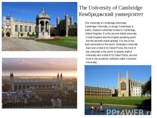The University of Cambridge Кембриджский университет The University of Cambridge (informally Cambridge University, or simply Cambridge) is public, research university located in Cambridge, United Kingdom. It is the second-oldest university in both E…
