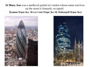 St Mary Axe was a medieval parish in London whose name survives on the street it