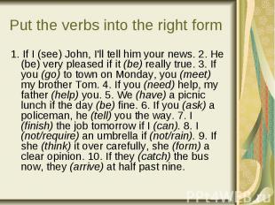Put the verbs into the right form 1. If I (see) John, I'll tell him your news. 2