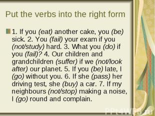 Put the verbs into the right form 1. If you (eat) another cake, you (be) sick. 2