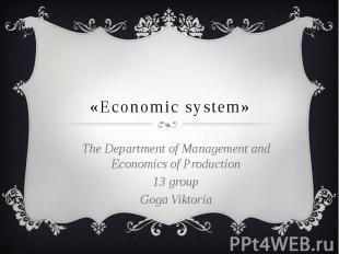 «Economic system» The Department of Management and Economics of Production 13 gr