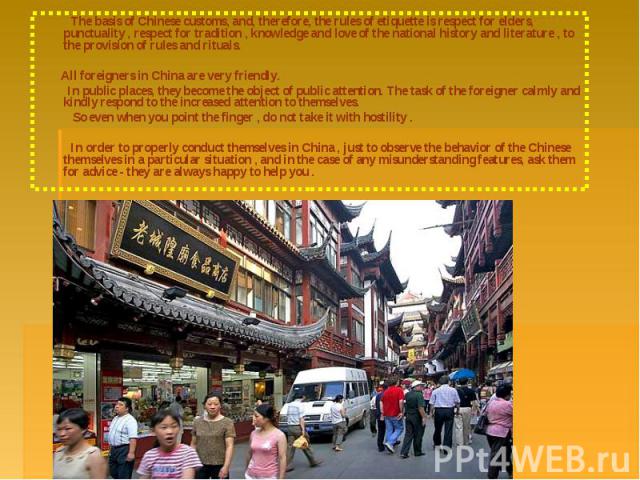 The basis of Chinese customs, and, therefore, the rules of etiquette is respect for elders, punctuality , respect for tradition , knowledge and love of the national history and literature , to the provision of rules and rituals. The basis of Chinese…