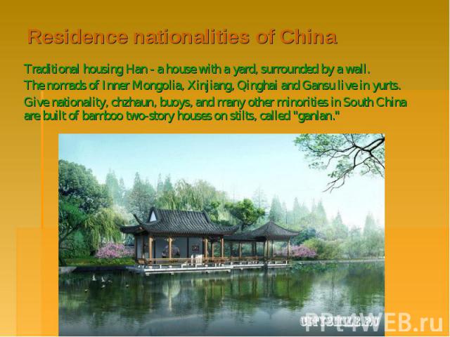 Residence nationalities of China Traditional housing Han - a house with a yard, surrounded by a wall. The nomads of Inner Mongolia, Xinjiang, Qinghai and Gansu live in yurts. Give nationality, chzhaun, buoys, and many other minorities in South China…