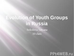 Evolution of Youth Groups in Russia Sokolova Tatyana 10 class