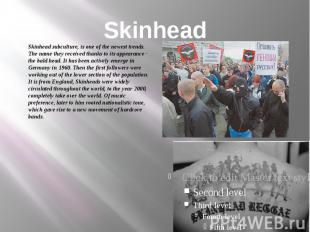 Skinhead Skinhead subculture, is one of the newest trends. The name they receive