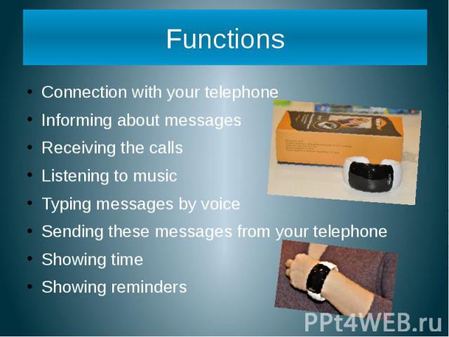Functions Connection with your telephone Informing about messages Receiving the calls Listening to music Typing messages by voice Sending these messages from your telephone Showing time Showing reminders
