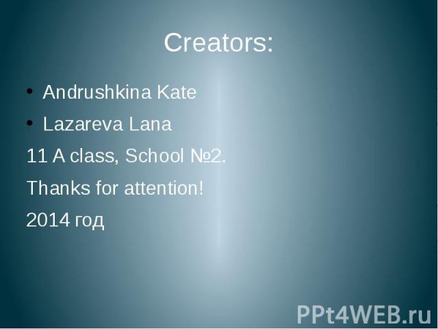 Creators: Andrushkina Kate Lazareva Lana 11 A class, School №2. Thanks for attention! 2014 год