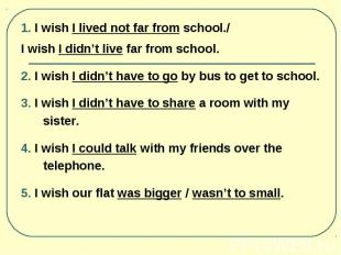 1. I wish I lived not far from school./ 1. I wish I lived not far from school./