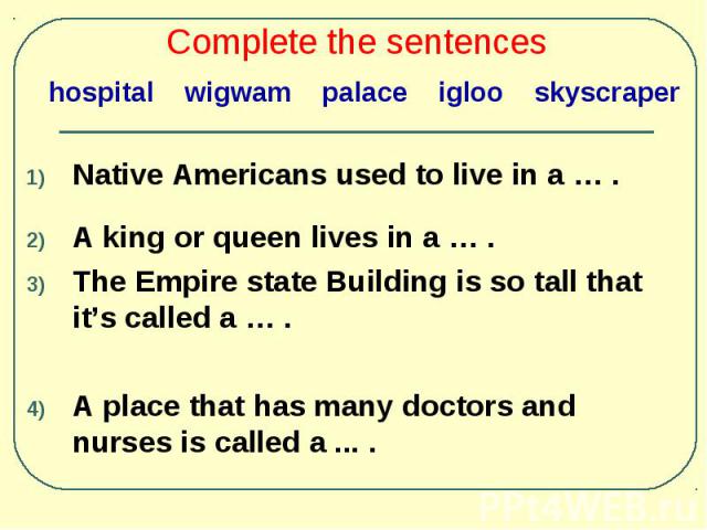 Native Americans used to live in a … . Native Americans used to live in a … . A king or queen lives in a … . The Empire state Building is so tall that it’s called a … . A place that has many doctors and nurses is called a ... .