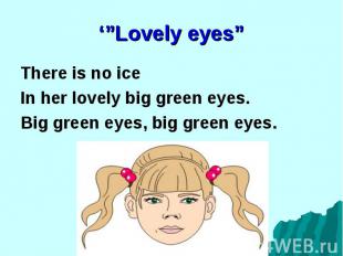 There is no ice There is no ice In her lovely big green eyes. Big green eyes, bi