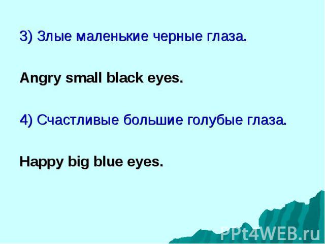 3) Злые маленькие черные глаза. 3) Злые маленькие черные глаза. Angry small black eyes. 4) Счастливые большие голубые глаза. Happy big blue eyes.