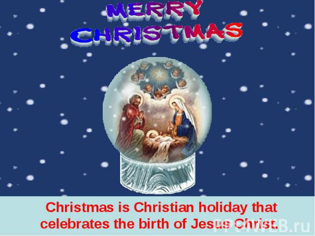Christmas is Christian holiday that celebrates the birth of Jesus Christ.  Christmas is Christian holiday that celebrates the birth of Jesus Christ. 