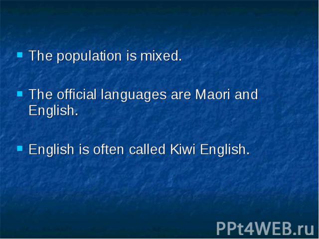 The population is mixed. The official languages are Maori and English. English is often called Kiwi English.