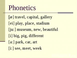 Phonetics [æ] travel, capital, gallery [ei] play, place, stadium [ju:] museum, n