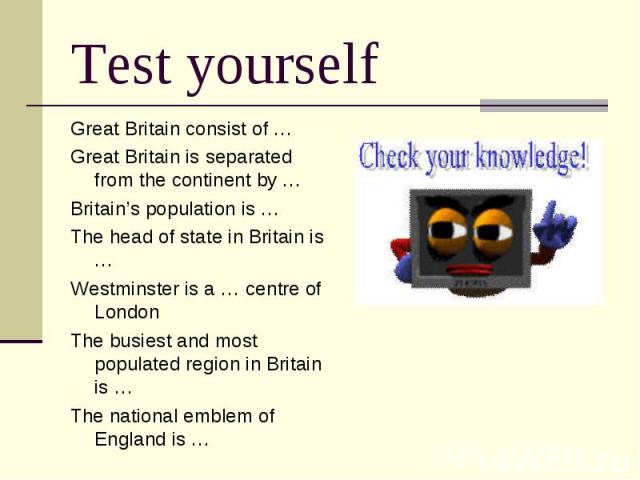Test yourself Great Britain consist of … Great Britain is separated from the continent by … Britain’s population is … The head of state in Britain is … Westminster is a … centre of London The busiest and most populated region in Britain is … The nat…
