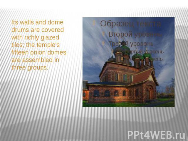Its walls and dome drums are covered with richly glazed tiles; the temple's fifteen onion domes are assembled in three groups. Its walls and dome drums are covered with richly glazed tiles; the temple's fifteen onion domes are assembled in three groups.
