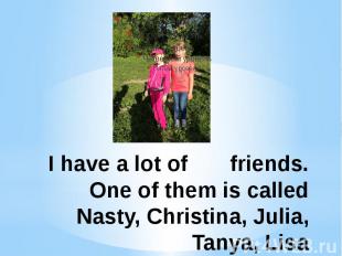 I have a lot of friends. One of them is called Nasty, Christina, Julia, Tanya, L