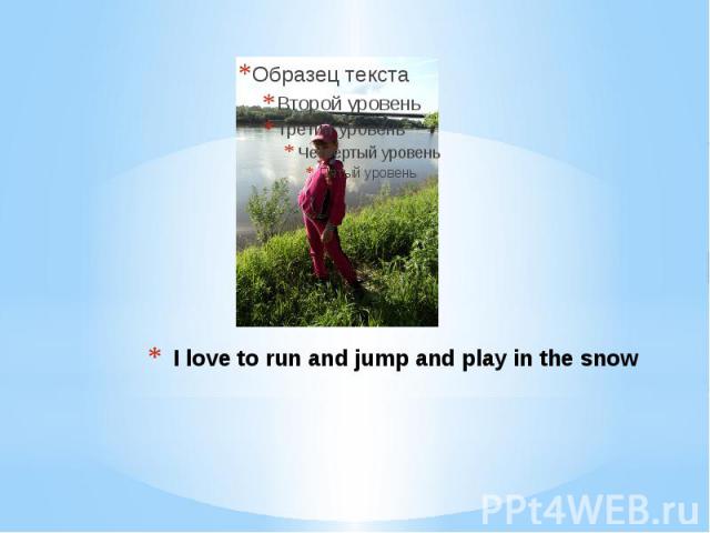 I love to run and jump and play in the snow