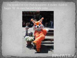 The symbol of City Park is squirrel. It makes children happy by its own fun and