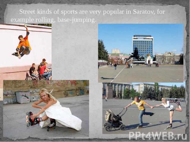Street kinds of sports are very popular in Saratov, for example rolling, base-jumping. Street kinds of sports are very popular in Saratov, for example rolling, base-jumping.