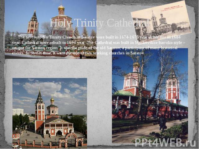 Holy Trinity Cathedral The first wooden Trinity Church in Saratov were built in 1674-1675 year. After fire in 1684 year, Cathedral were rebuilt to 1694 year. The Cathedral was built in Moskovskoe barroko style – unique for Saratov region. It was the…