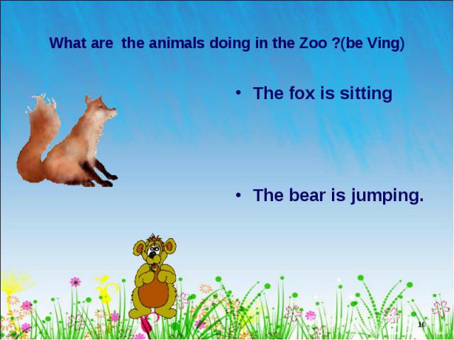 The fox is sitting The fox is sitting The bear is jumping.