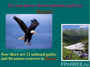 Now there are 23 national parks and 84 nature reserves in Russia.