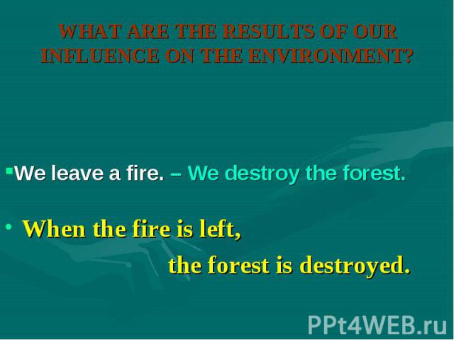 When the fire is left, When the fire is left, the forest is destroyed.