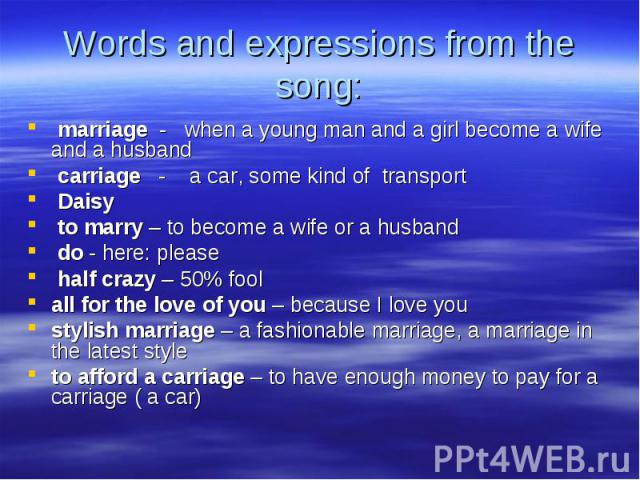 marriage - when a young man and a girl become a wife and a husband marriage - when a young man and a girl become a wife and a husband carriage - a car, some kind of transport Daisy to marry – to become a wife or a husband do - here: please half craz…