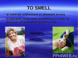 to have an unpleasant or pleasant aroma to have an unpleasant or pleasant aroma