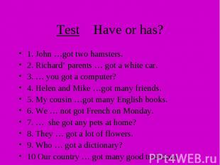 Test Have or has? 1. John …got two hamsters. 2. Richard’ parents … got a white c