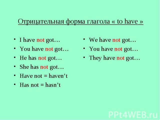 Отрицательная форма глагола « to have » I have not got… You have not got… He has not got… She has not got… Have not = haven’t Has not = hasn’t