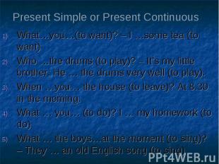Present Simple or Present Continuous What…you…(to want)? – I …some tea (to want)