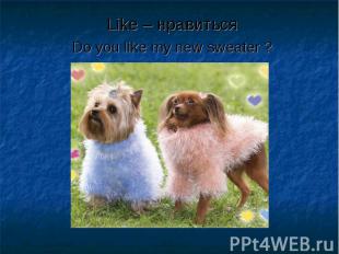 Like – нравиться Like – нравиться Do you like my new sweater ?