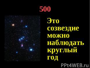500 Это созвездие можно наблюдать круглый год