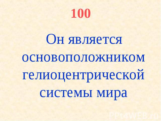 100 Он является основоположником гелиоцентрической системы мира