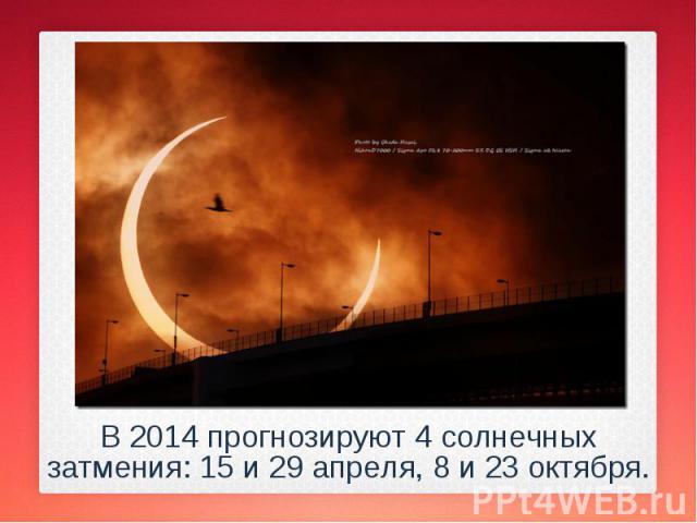 В 2014 прогнозируют 4 солнечных затмения: 15 и 29 апреля, 8 и 23 октября. В 2014 прогнозируют 4 солнечных затмения: 15 и 29 апреля, 8 и 23 октября.