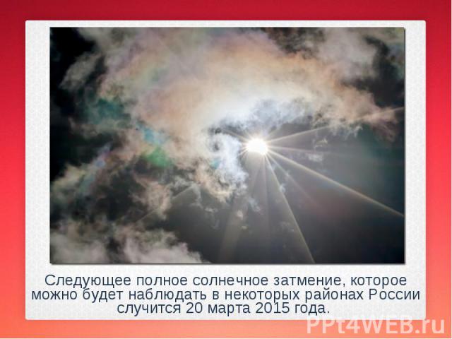 Следующее полное солнечное затмение, которое можно будет наблюдать в некоторых районах России случится 20 марта 2015 года. Следующее полное солнечное затмение, которое можно будет наблюдать в некоторых районах России случится 20 марта 2015 года.