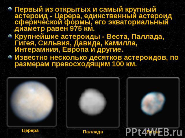 Первый из открытых и самый крупный астероид - Церера, единственный астероид сферической формы, его экваториальный диаметр равен 975 км. Первый из открытых и самый крупный астероид - Церера, единственный астероид сферической формы, его экваториальный…