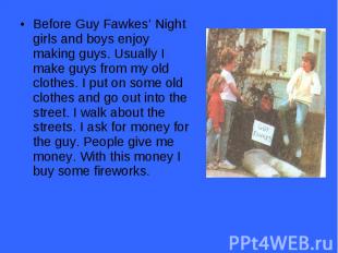 Before Guy Fawkes’ Night girls and boys enjoy making guys. Usually I make guys f