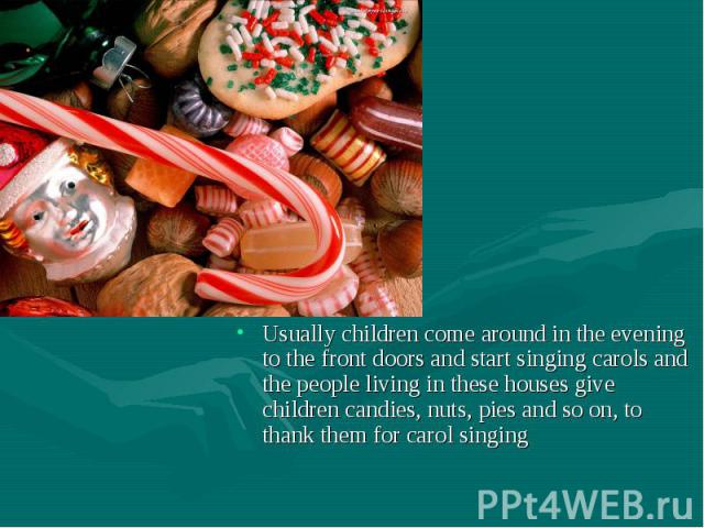 Usually children come around in the evening to the front doors and start singing carols and the people living in these houses give children candies, nuts, pies and so on, to thank them for carol singing Usually children come around in the evening to…