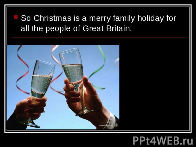 So Christmas is a merry family holiday for all the people of Great Britain. So Christmas is a merry family holiday for all the people of Great Britain.