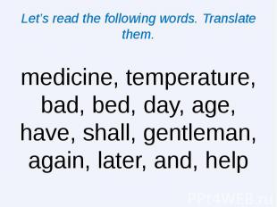 Let’s read the following words. Translate them. medicine, temperature, bad, bed,