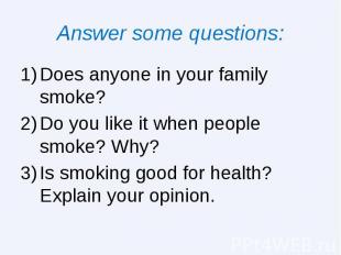 Answer some questions: Does anyone in your family smoke? Do you like it when peo